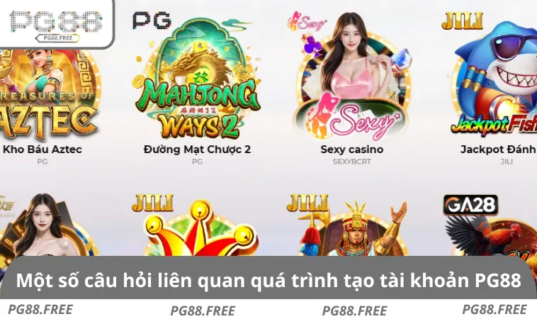Một số câu hỏi liên quan quá trình tạo tài khoản PG88